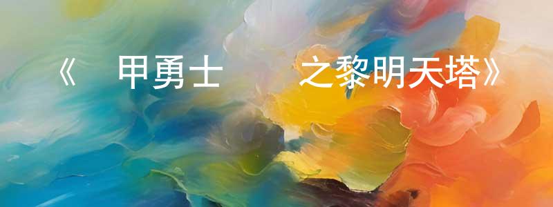 陳美慈的動漫綜藝大全,《鎧甲勇士獵鎧之黎明天塔》詳情介紹_鎧甲勇士獵鎧之黎明天塔已完結在線觀看_鎧甲勇士獵鎧之黎明天塔迅雷下載_國漫